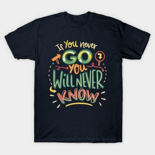 If you never go you will never know T-Shirt